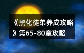 《黑化徒弟養成攻略》第65-80章攻略