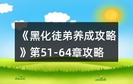 《黑化徒弟養成攻略》第51-64章攻略