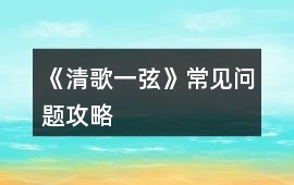 《清歌一弦》常見問題攻略