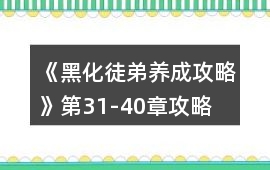 《黑化徒弟養(yǎng)成攻略》第31-40章攻略