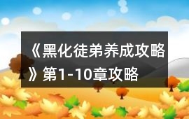 《黑化徒弟養成攻略》第1-10章攻略
