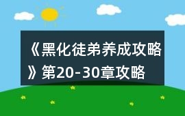 《黑化徒弟養(yǎng)成攻略》第20-30章攻略