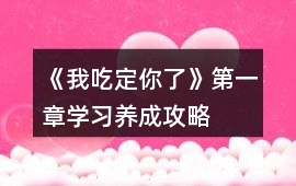 《我吃定你了》第一章學(xué)習(xí)養(yǎng)成攻略