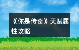 《你是傳奇》天賦屬性攻略