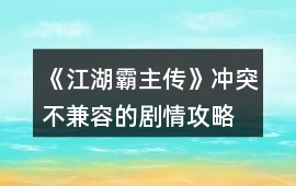 《江湖霸主傳》沖突不兼容的劇情攻略