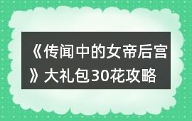 《傳聞中的女帝后宮》大禮包30花攻略