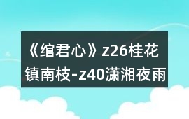 《綰君心》z26桂花鎮南枝-z40瀟湘夜雨攻略