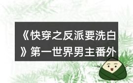 《快穿之反派要洗白》第一世界男主番外攻略