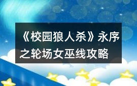 《校園狼人殺》永序之輪場(chǎng)女巫線攻略