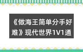 《做海王簡單分手好難》現代世界1V1通關攻略