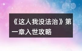 《這人我沒法治》第一章入世攻略