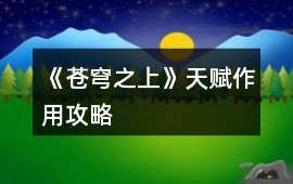 《蒼穹之上》天賦作用攻略