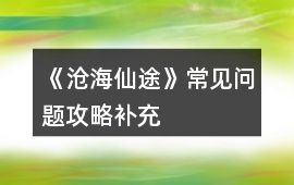 《滄海仙途》常見問題攻略補充