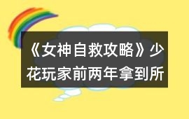 《女神自救攻略》少花玩家前兩年拿到所有獎項攻略