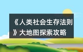 《人類社會生存法則》大地圖探索攻略