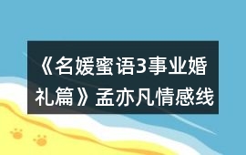 《名媛蜜語3事業婚禮篇》孟亦凡情感線數值攻略