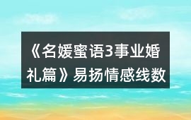 《名媛蜜語3事業婚禮篇》易揚情感線數值攻略