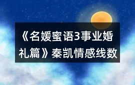 《名媛蜜語3事業(yè)婚禮篇》秦凱情感線數(shù)值攻略