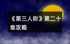 《第三人稱(chēng)》第二十章攻略