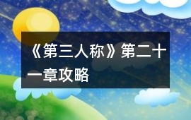 《第三人稱》第二十一章攻略