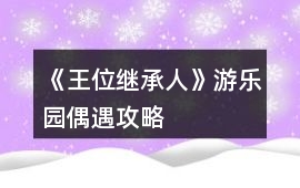 《王位繼承人》游樂園偶遇攻略