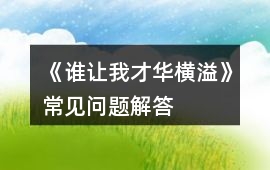 《誰(shuí)讓我才華橫溢》常見(jiàn)問(wèn)題解答