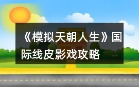 《模擬天朝人生》國際線皮影戲攻略