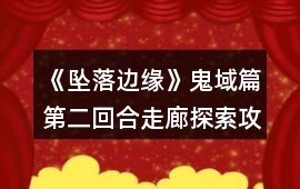 《墜落邊緣》鬼域篇第二回合走廊探索攻略