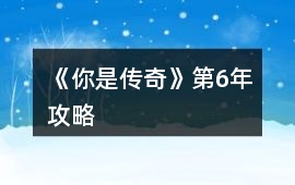 《你是傳奇》第6年攻略