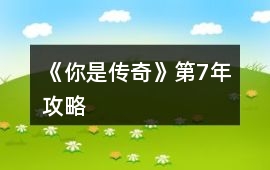 《你是傳奇》第7年攻略