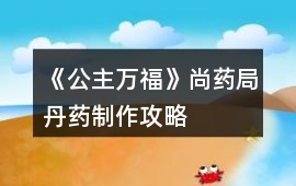 《公主萬(wàn)福》尚藥局丹藥制作攻略