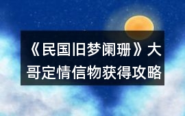 《民國舊夢闌珊》大哥定情信物獲得攻略