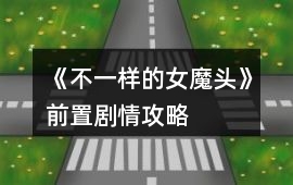 《不一樣的女魔頭》前置劇情攻略