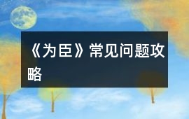 《為臣》常見問題攻略