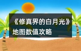《修真界的白月光》地圖數值攻略