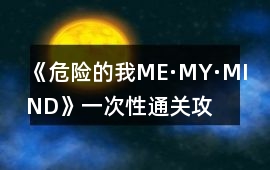 《危險的我ME·MY·MIND》一次性通關攻略
