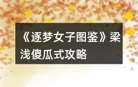 《逐夢女子圖鑒》梁淺傻瓜式攻略