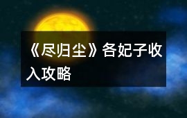 《盡歸塵》各妃子收入攻略