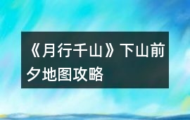 《月行千山》下山前夕地圖攻略