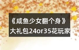 《咸魚少女翻個身》大禮包24or35花玩家極限攻略
