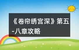 《卷簾繡宮深》第五-八章攻略