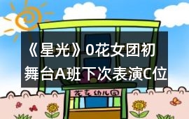 《星光》0花女團初舞臺A班下次表演C位攻略
