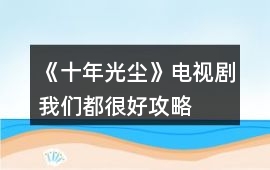 《十年光塵》電視劇我們都很好攻略