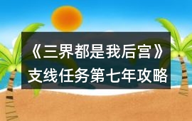 《三界都是我后宮》支線任務(wù)第七年攻略