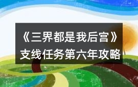 《三界都是我后宮》支線任務第六年攻略