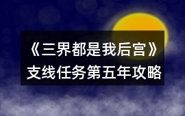 《三界都是我后宮》支線任務(wù)第五年攻略