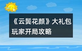 《云鬢花顏》大禮包玩家開(kāi)局攻略