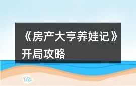 《房產(chǎn)大亨養(yǎng)娃記》開局攻略