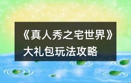 《真人秀之宅世界》 大禮包玩法攻略