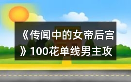 《傳聞中的女帝后宮》100花單線男主攻略